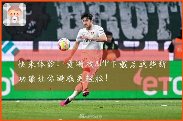 快来体验！爱游戏APP下载后这些新功能让你游戏更轻松！