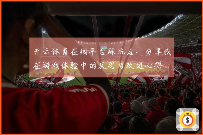 开云体育在线平台踩坑后，分享我在游戏体验中的反思与改进心得