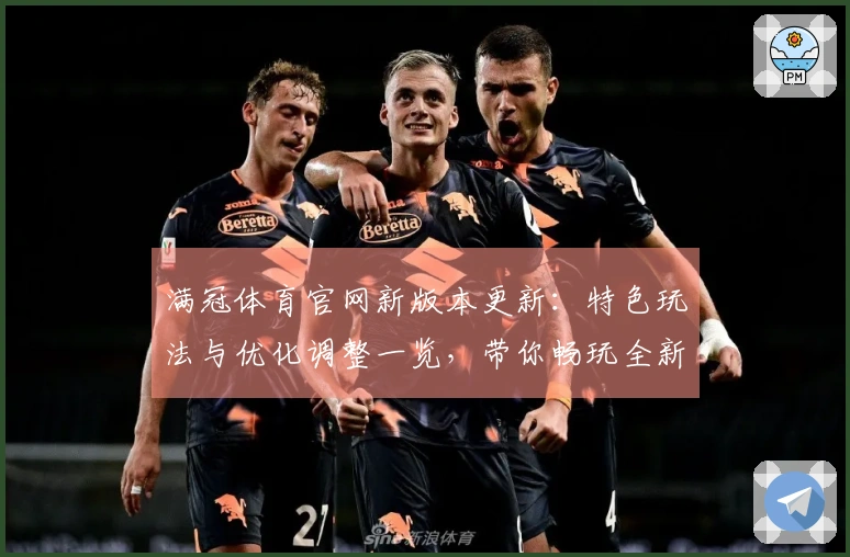 满冠体育官网新版本更新：特色玩法与优化调整一览，带你畅玩全新体验